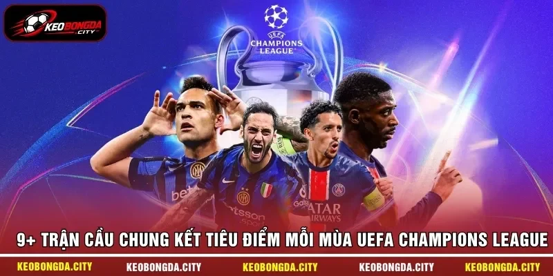 9+ Trận cầu chung kết tiêu điểm mỗi mùa UEFA Champions League