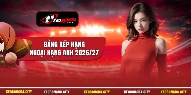 Bảng xếp hạng Ngoại hạng Anh 2026/27