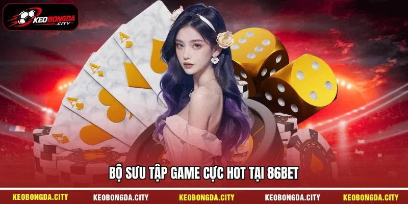 Bộ sưu tập game cực hot tại 86BET 