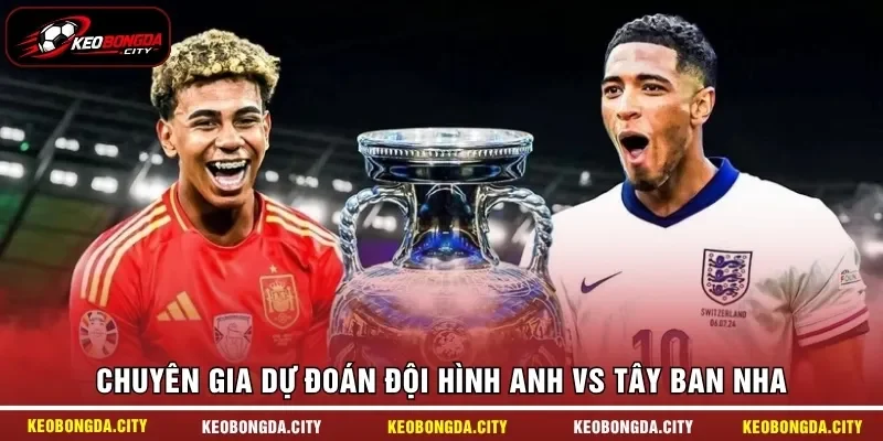 Chuyên gia dự đoán đội hình Anh vs Tây Ban Nha