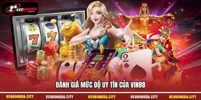 Đánh giá mức độ uy tín của Vin88