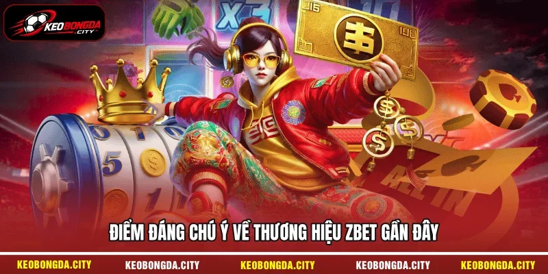Điểm đáng chú ý về thương hiệu ZBET gần đây