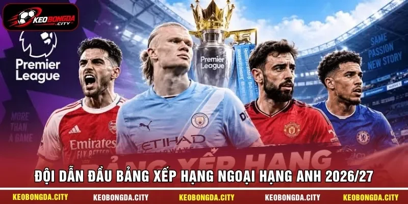 Đội dẫn đầu bảng xếp hạng Ngoại hạng Anh 2026/27