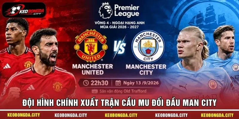 Đội hình chính xuất trận cầu MU đối đầu Man City