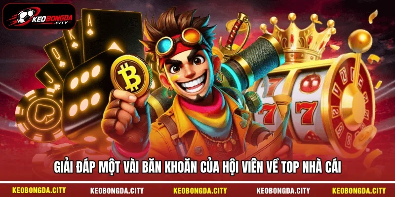 Giải đáp một vài băn khoăn của hội viên về top nhà cái