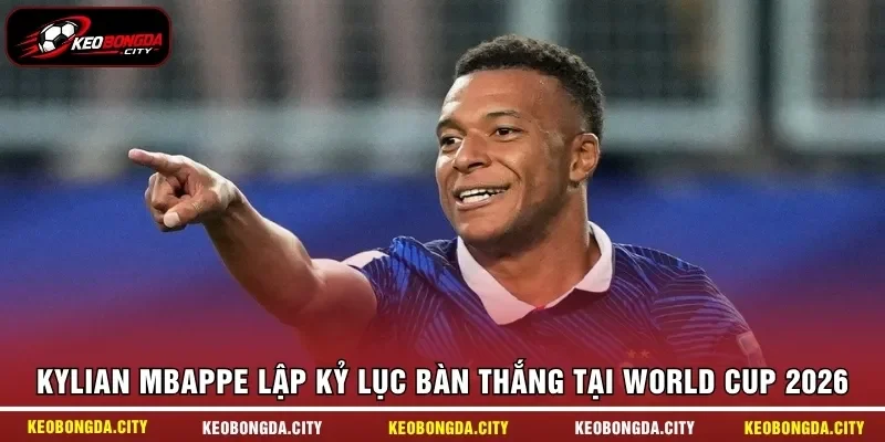 Kylian Mbappe lập kỷ lục bàn thắng tại Wỏld Cup 2026