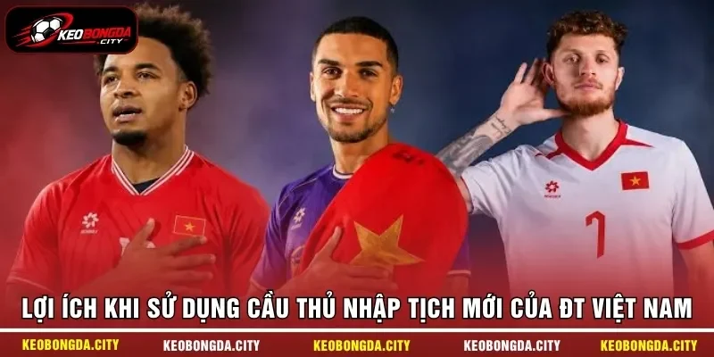 Lợi ích khi sử dụng cầu thủ nhập tịch mới của ĐT Việt Nam