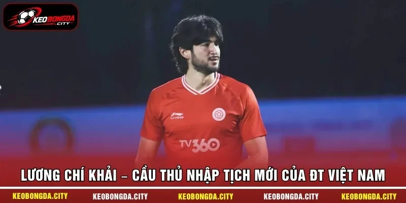 Lương Chí Khải – Cầu thủ nhập tịch mới của ĐT Việt Nam