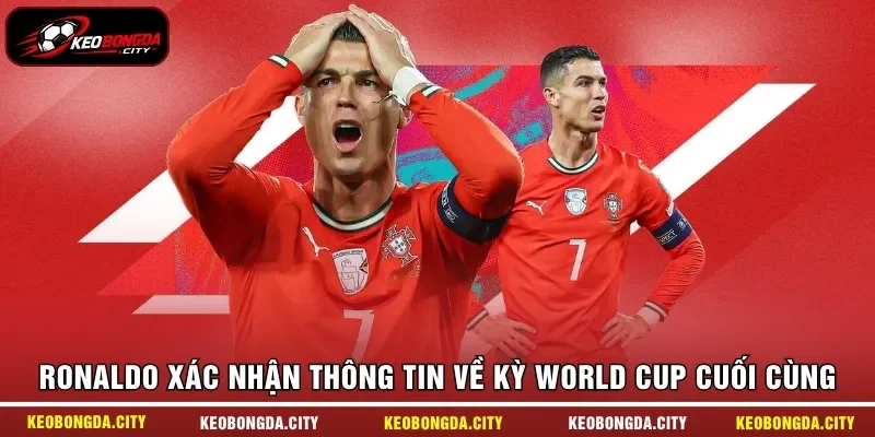 Ronaldo xác nhận thông tin về kỳ World Cup cuối cùng