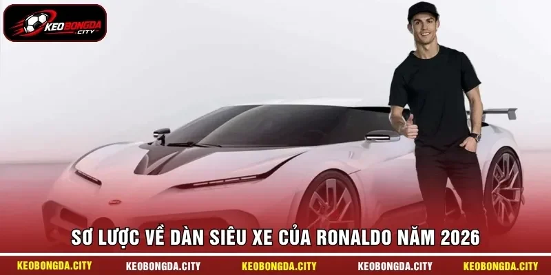 Sơ lược về dàn siêu xe của Ronaldo năm 2026
