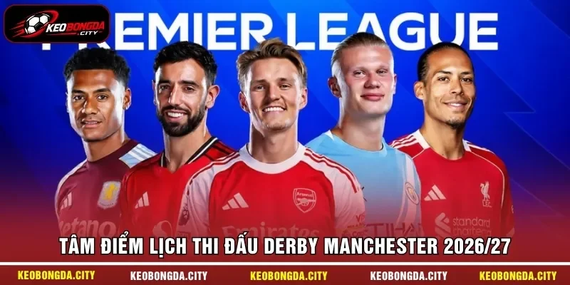 Tâm điểm lịch thi đấu Derby Manchester 2026/27