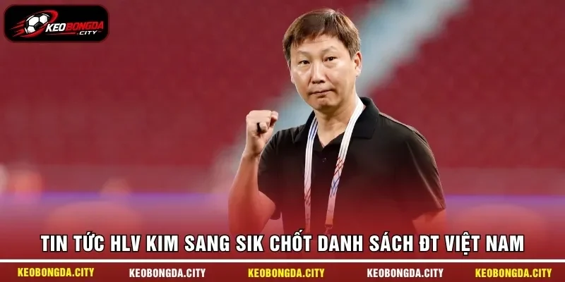Tin tức HLV Kim Sang Sik chốt danh sách ĐT Việt Nam