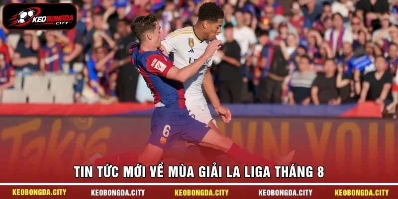 Tin tức mới về mùa giải La Liga tháng 8 