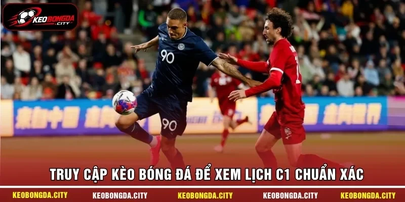 Truy cập KÈO BÓNG ĐÁ để xem lịch C1 chuẩn xác